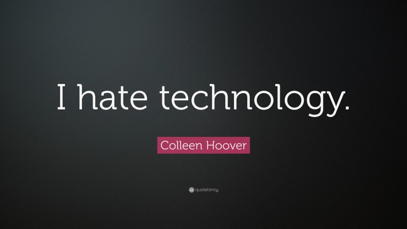 Colleen Hoover Quote: “I hate technology.”