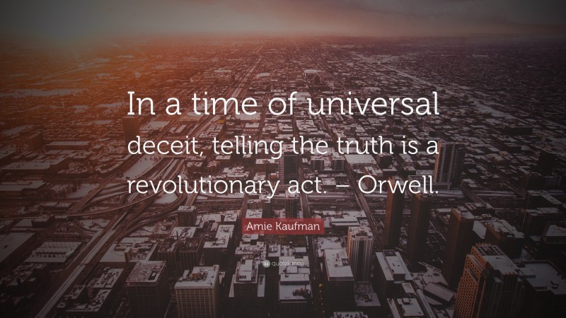 Amie Kaufman Quote: “In a time of universal deceit, telling the truth is a revolutionary act. – Orwell.”