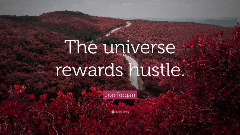 Joe Rogan Quote: “The universe rewards hustle.”