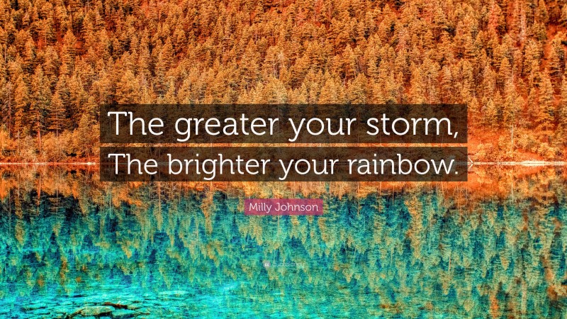 Milly Johnson Quote: “The greater your storm, The brighter your rainbow.”