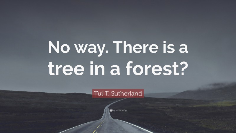 Tui T. Sutherland Quote: “No way. There is a tree in a forest?”