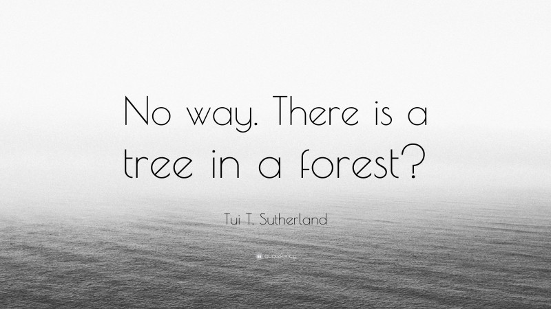 Tui T. Sutherland Quote: “No way. There is a tree in a forest?”