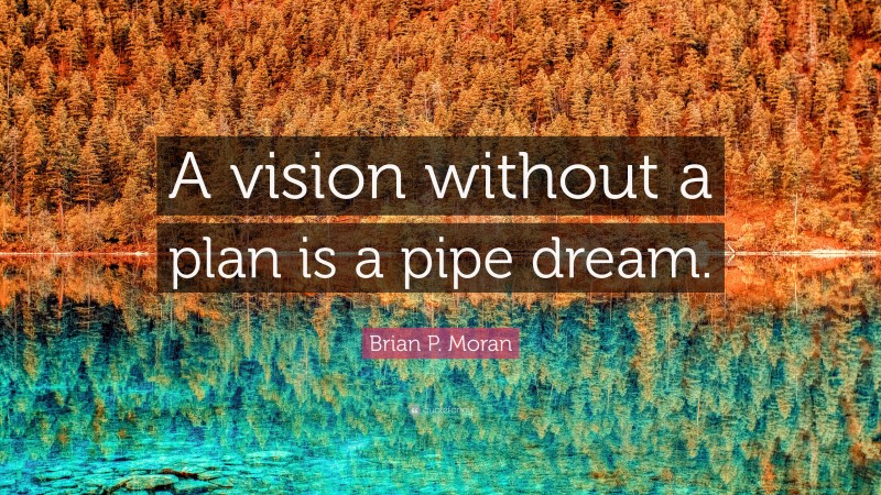 Brian P. Moran Quote: “A vision without a plan is a pipe dream.”