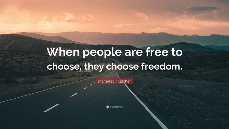 Margaret Thatcher Quote: “When people are free to choose, they choose freedom.”