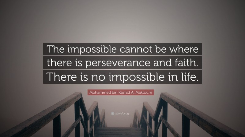 Mohammed bin Rashid Al Maktoum Quote: “The impossible cannot be where there is perseverance and faith. There is no impossible in life.”