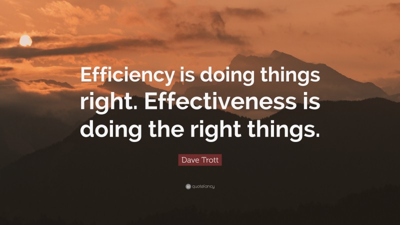 Dave Trott Quote: “Efficiency is doing things right. Effectiveness is doing the right things.”