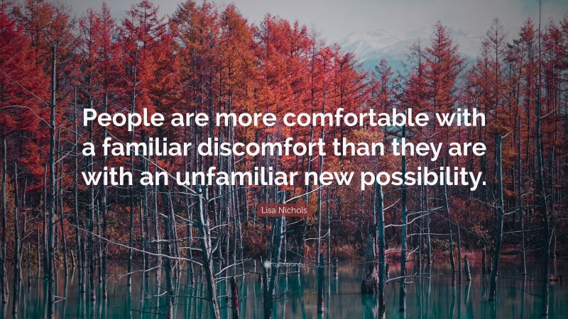 Lisa Nichols Quote: “People are more comfortable with a familiar discomfort than they are with an unfamiliar new possibility.”