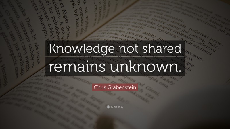 Chris Grabenstein Quote: “Knowledge not shared remains unknown.”