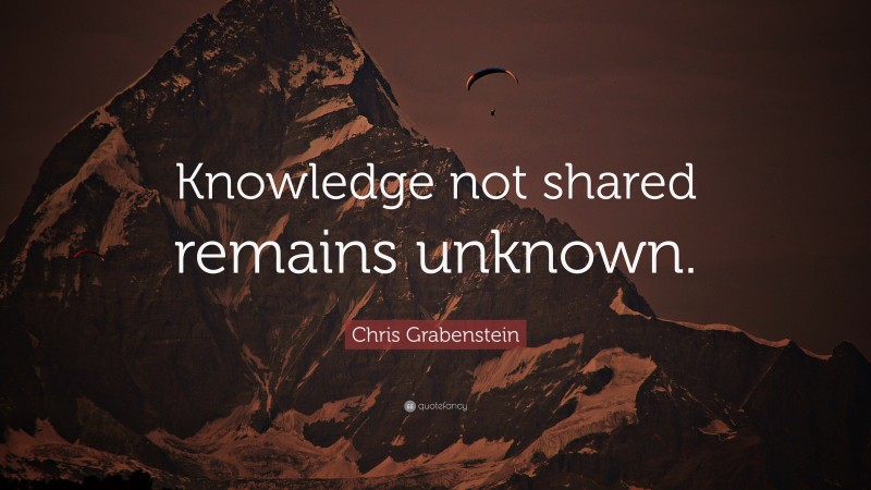 Chris Grabenstein Quote: “Knowledge not shared remains unknown.”