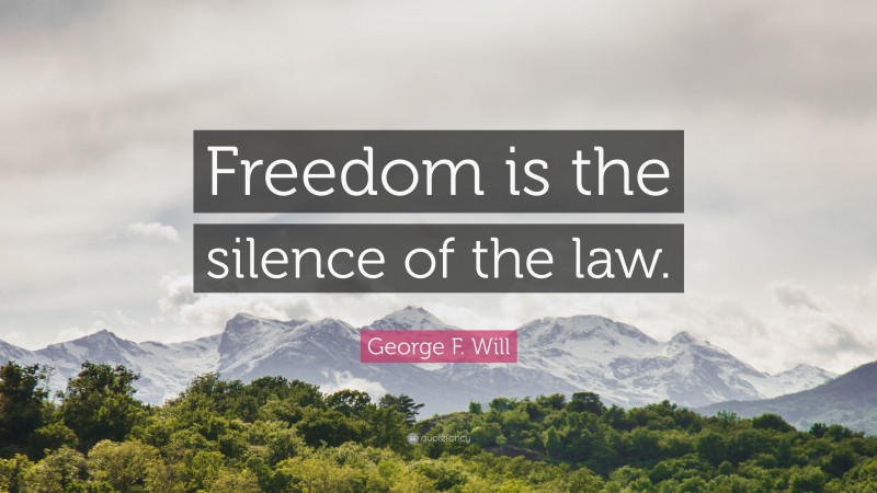 George F. Will Quote: “Freedom is the silence of the law.”