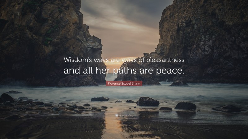 Florence Scovel Shinn Quote: “Wisdom’s ways are ways of pleasantness and all her paths are peace.”