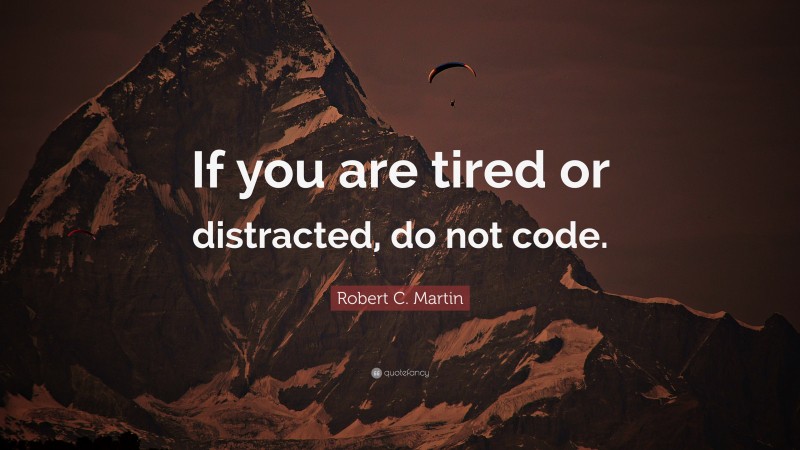 Robert C. Martin Quote: “If you are tired or distracted, do not code.”