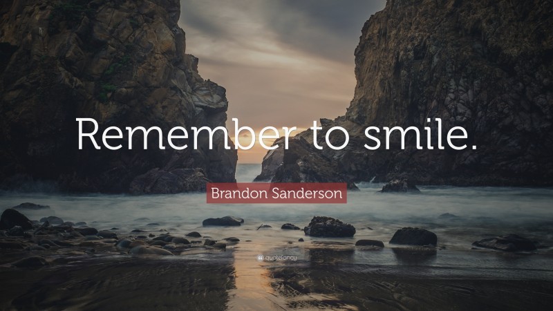 Brandon Sanderson Quote: “Remember to smile.”