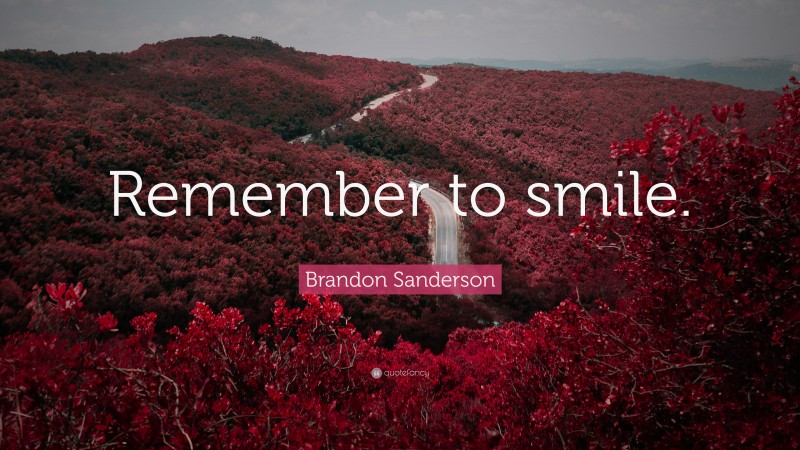 Brandon Sanderson Quote: “Remember to smile.”