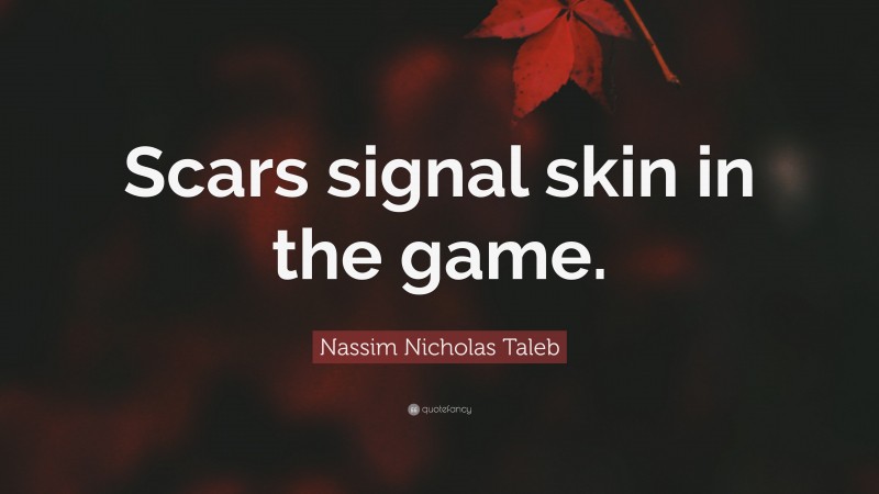 Nassim Nicholas Taleb Quote: “Scars signal skin in the game.”