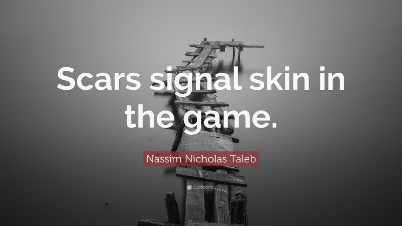 Nassim Nicholas Taleb Quote: “Scars signal skin in the game.”
