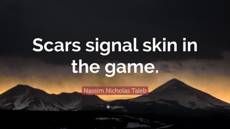 Nassim Nicholas Taleb Quote: “Scars signal skin in the game.”