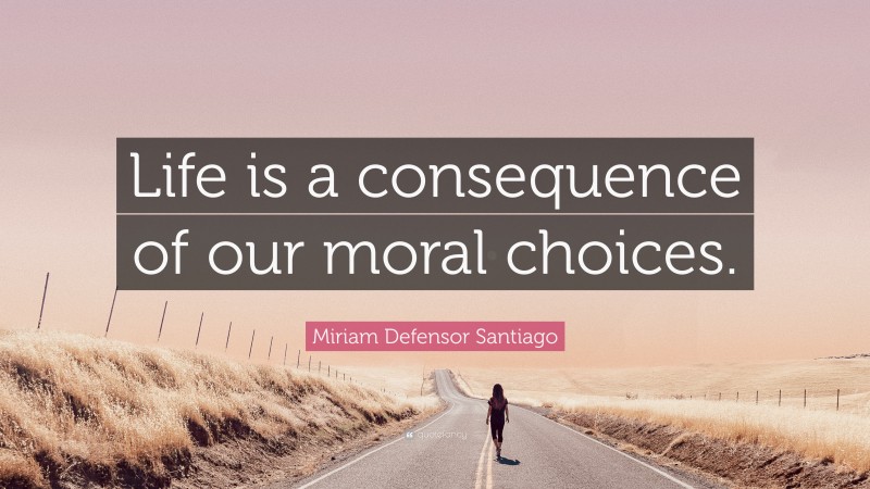 Miriam Defensor Santiago Quote: “Life is a consequence of our moral choices.”