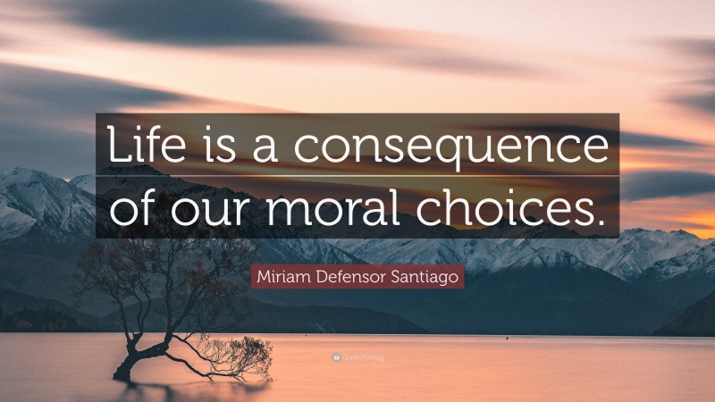 Miriam Defensor Santiago Quote: “Life is a consequence of our moral choices.”