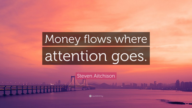 Steven Aitchison Quote: “Money flows where attention goes.”