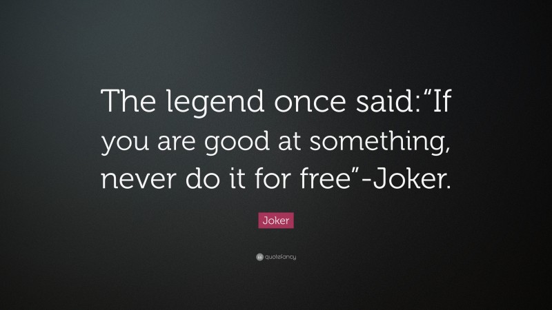 Joker Quote: “The legend once said:“If you are good at something, never do it for free”-Joker.”