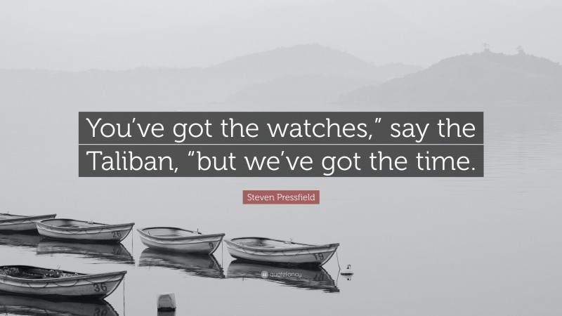 Steven Pressfield Quote: “You’ve got the watches,” say the Taliban, “but we’ve got the time.”
