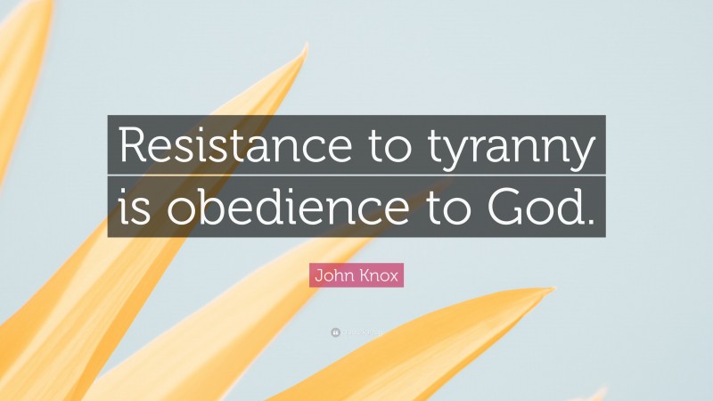 John Knox Quote: “Resistance to tyranny is obedience to God.”
