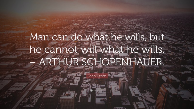 John Green Quote: “Man can do what he wills, but he cannot will what he wills. – ARTHUR SCHOPENHAUER.”
