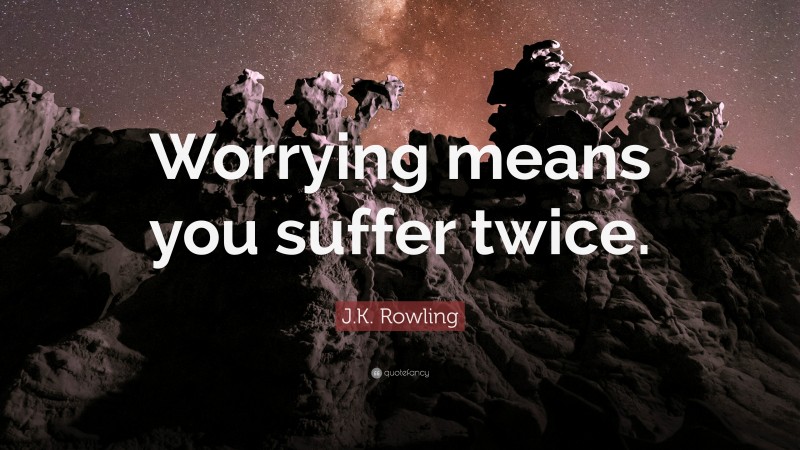 J.K. Rowling Quote: “Worrying means you suffer twice.”