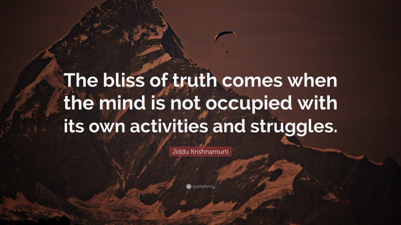 Jiddu Krishnamurti Quote: “The bliss of truth comes when the mind is not occupied with its own activities and struggles.”