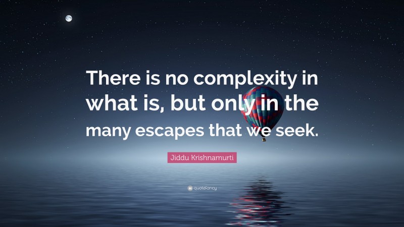 Jiddu Krishnamurti Quote: “There is no complexity in what is, but only in the many escapes that we seek.”