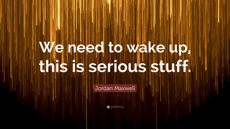 Jordan Maxwell Quote: “We need to wake up, this is serious stuff.”
