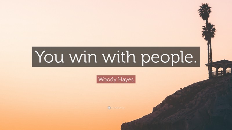 Woody Hayes Quote: “You win with people.”