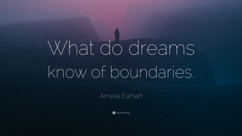 Amelia Earhart Quote: “What do dreams know of boundaries.”