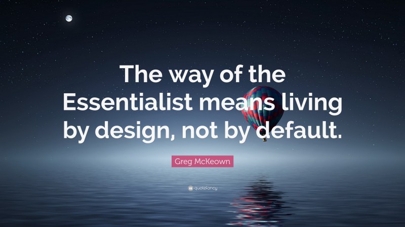 Greg McKeown Quote: “The way of the Essentialist means living by design, not by default.”