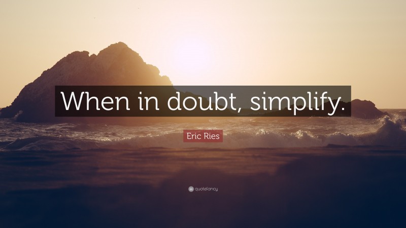 Eric Ries Quote: “When in doubt, simplify.”