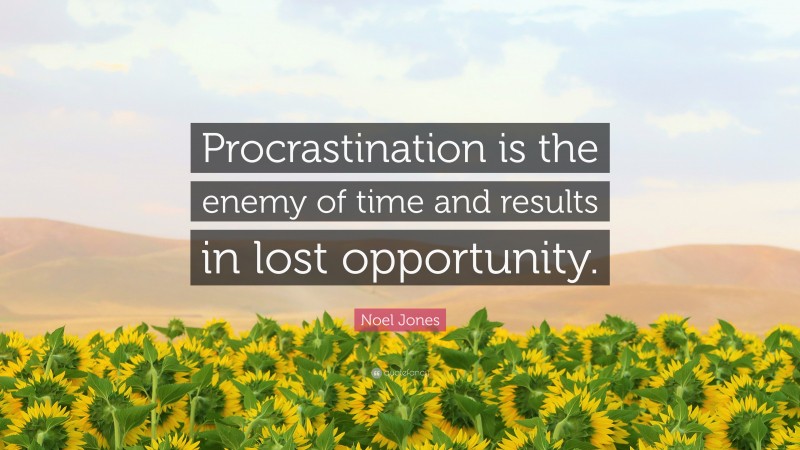 Noel Jones Quote: “Procrastination is the enemy of time and results in lost opportunity.”