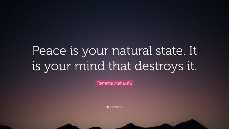 Ramana Maharshi Quote: “Peace is your natural state. It is your mind that destroys it.”