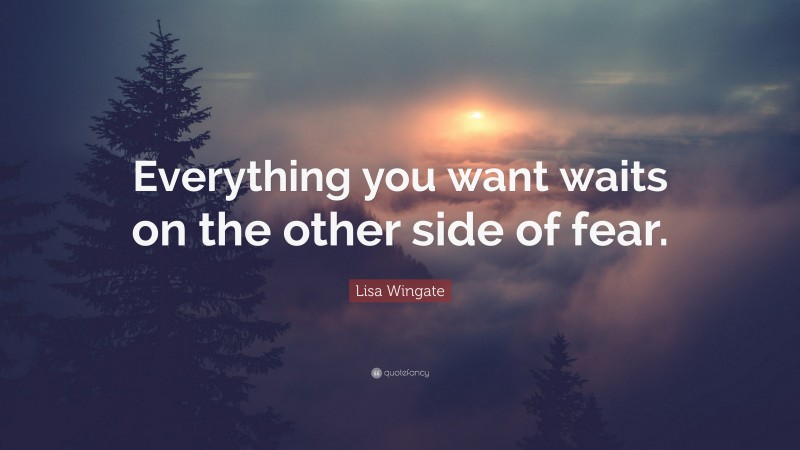 Lisa Wingate Quote: “Everything you want waits on the other side of fear.”