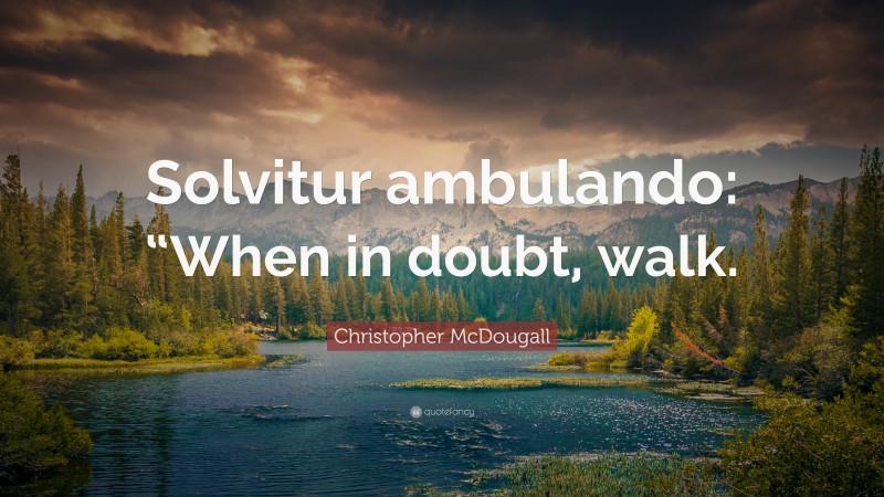Christopher McDougall Quote: “Solvitur ambulando: “When in doubt, walk.”