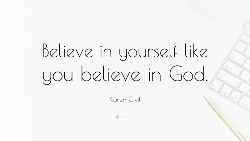 Karen Civil Quote: “Believe in yourself like you believe in God.”