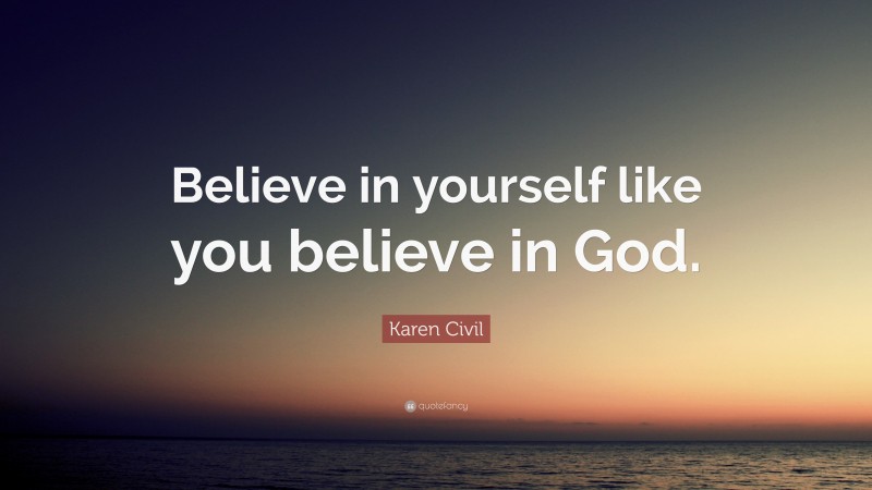 Karen Civil Quote: “Believe in yourself like you believe in God.”