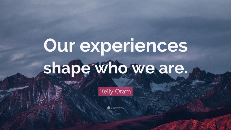 Kelly Oram Quote: “Our experiences shape who we are.”