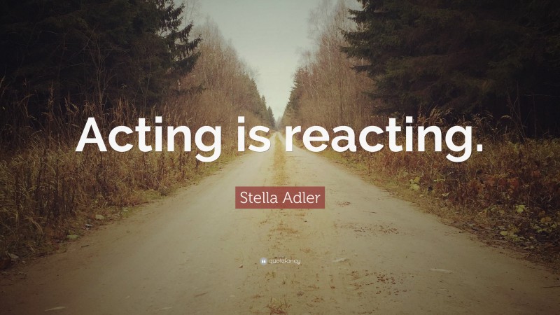 Stella Adler Quote: “Acting is reacting.”