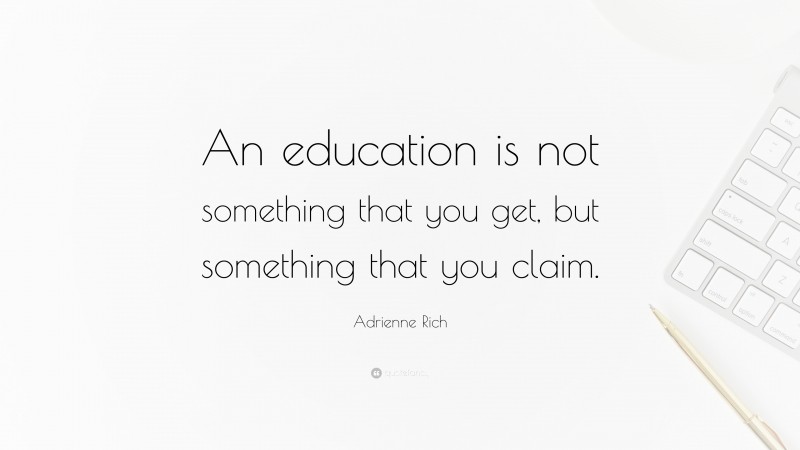 Adrienne Rich Quote: “An education is not something that you get, but something that you claim.”