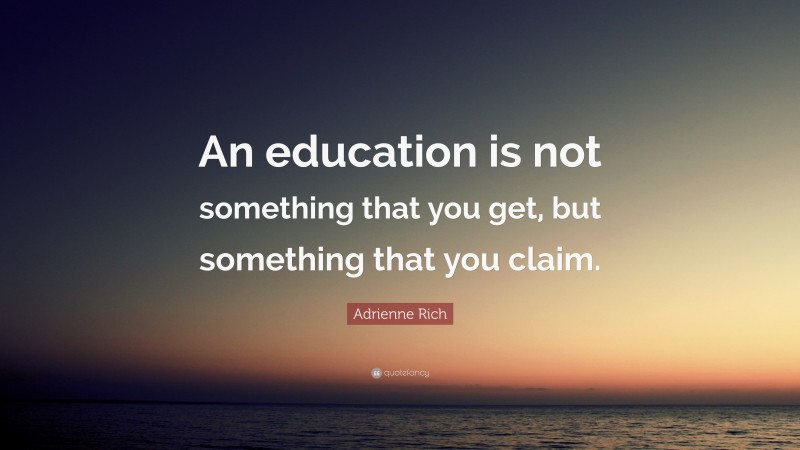 Adrienne Rich Quote: “An education is not something that you get, but something that you claim.”