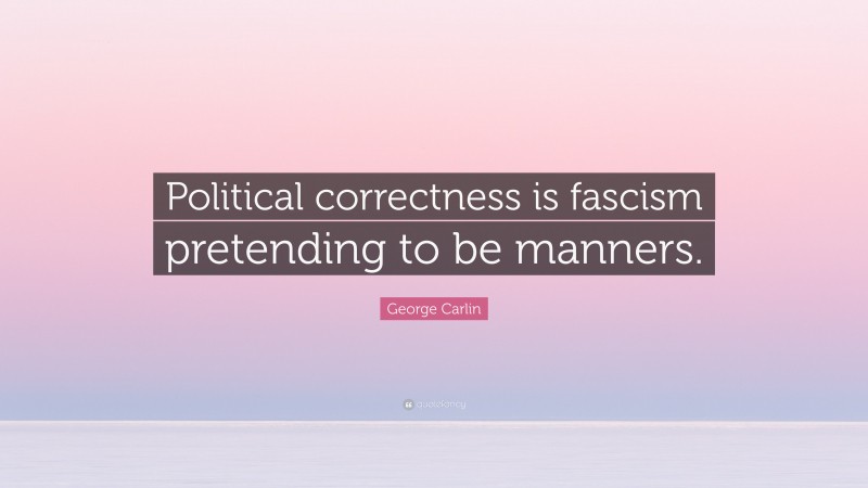 George Carlin Quote: “Political correctness is fascism pretending to be manners.”