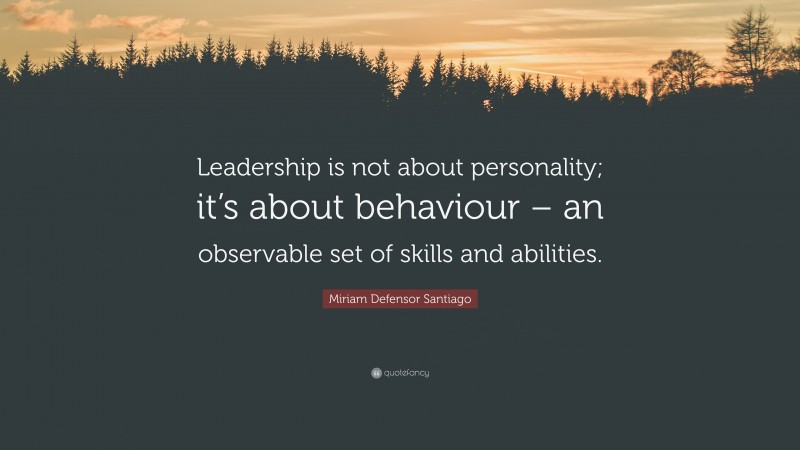 Miriam Defensor Santiago Quote: “Leadership is not about personality; it’s about behaviour – an observable set of skills and abilities.”