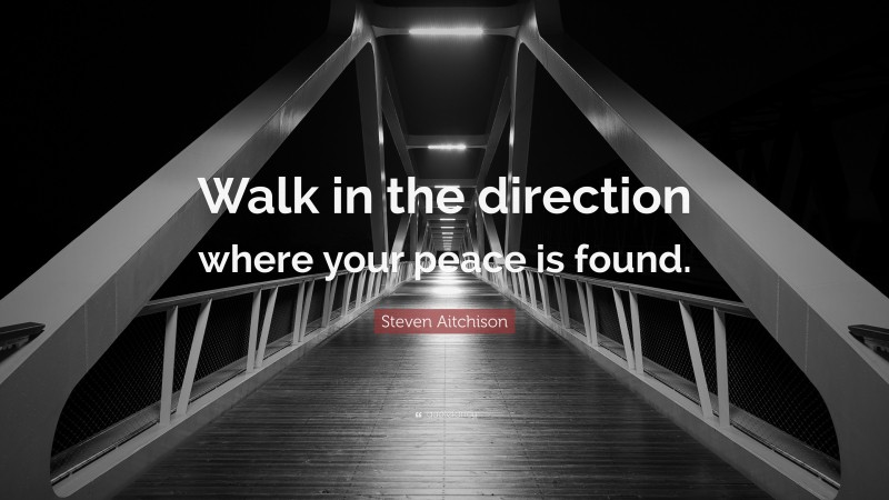 Steven Aitchison Quote: “Walk in the direction where your peace is found.”