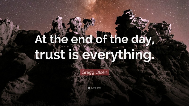 Gregg Olsen Quote: “At the end of the day, trust is everything.”
